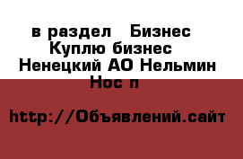  в раздел : Бизнес » Куплю бизнес . Ненецкий АО,Нельмин Нос п.